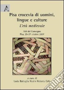 Pisa, crocevia di uomini, lingue e culture. L'età medievale. Atti del convegno (Pisa, 25-27 ottobre 2007) libro di Battaglia Ricci L. (cur.); Cella R. (cur.)