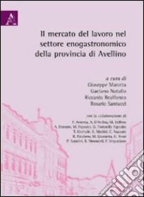 Il mercato del lavoro nel settore eno-gastronomico della provincia di Avellino libro di Marotta G. (cur.); Natullo G. (cur.); Realfonzo R. (cur.)