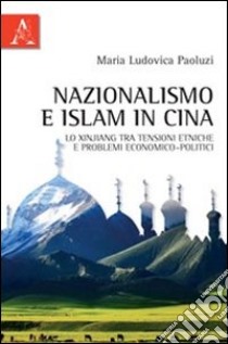 Nazionalismo e Islam in Cina. Lo Xinjiang tra tensioni etniche e problemi economico-politici libro di Paoluzi M. Ludovica