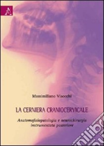 La cerniera craniocervicale. Anatomofisiopatologia e neurochirurgia instrumentata posteriore libro di Visocchi Massimiliano