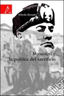 Mussolini e la politica del sacrificio libro di Bonadeo Alfredo
