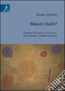 Maestri futili? Gabriele D'Annunzio, Carlo Levi, Cesare Pavese, Emanuele Severino libro di Sperduto Donato