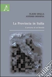 La provincia in Italia. Il percorso di un'identità libro di Dossena Antonio; Spalla Flavio