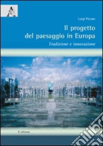 Il progetto del paesaggio in Europa. Tradizione e innovazione libro di Picone Luigi