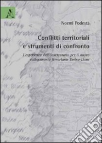 Conflitti territoriali e strumenti di confronto. L'esperienza dell'Osservatorio per il nuovo collegamento ferroviario Torino-Lione libro di Podestà Noemi