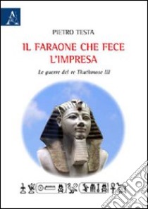 Il faraone che fece l'impresa. La guerra di re Thuthmose III libro di Testa Pietro