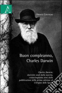 Buon compleanno, Charles Darwin. Charles Darwin: duecento anni dalla nascita, centocinquanta anni dalla pubblicazione della prima edizione di «L'origine della specie libro di Contaldo Franco