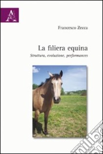 La filiera equina. Struttura, evoluzione, performances libro di Zecca Francesco