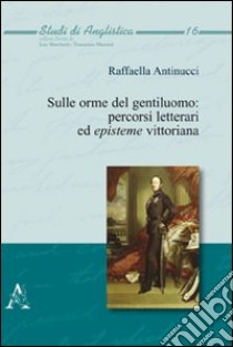 Sulle orme del gentiluomo. Percorsi letterari ed episteme vittoriana libro di Antinucci Raffaella