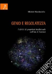 Genio e regolatezza. I diritti di proprietà intellettuale nell'età di Internet libro di Marchesiello Michele