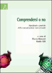 Comprendersi o no. Significati e pratiche della comunicazione interculturale libro di Monceri F. (cur.); Gili G. (cur.)