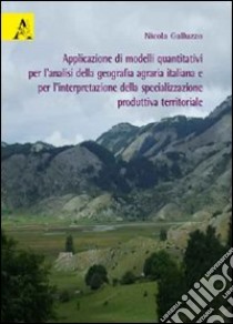 Applicazione di modelli quantitativi per l'analisi della geografia agraria italiana e per l'interpretazione della specializzazione produttiva territoriale libro di Galluzzo Nicola