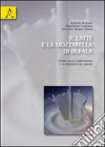 Il latte e la mozzarella di bufala. Studio sulla composizione e genuinità del grasso libro di Romano Raffaele; Lambiase Gianfranco; Spagna Musso Salvatore