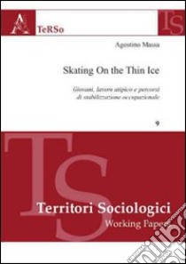 Skating on the thin ice. Giovani, lavoro atipico e percorsi di stabilizzazione occupazionale libro di Massa Agostino