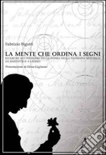 La mente che ordina i segni. Ricerche sui problemi della forma nella filosofia naturale da Aristotele a Linneo libro di Bigotti Fabrizio