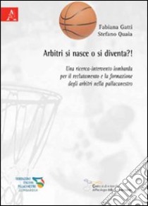 Arbitri si nasce o si diventa?! Una ricerca-intervento lombarda per il reclutamento e la formazione degli arbitri nella pallacanestro libro di Gatti Fabiana; Quaia Stefano