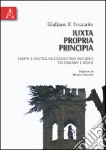 Iuxta propria principia. Libertà e giustizia nell'assolutismo moderno. Tra realismo e utopia libro di Commito Giuliano F.