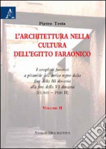 L'architettura nella cultura dell'Egitto faraonico. I complessi funerari a piramide dell'antico regno dalla fine della III dinastia alla fine della VI dinastia. Vol. 2 libro di Testa Pietro