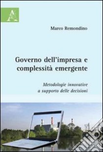 Governo dell'impresa e complessità emergente. Metodologie innovative a supporto delle decisioni libro di Remondino Marco