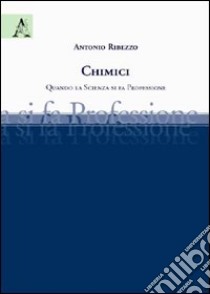 Chimici. Quando la scienza si fa professione libro di Ribezzo Antonio