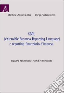 XBRL (eXtensibile Business Reporting Language) e reporting finanziario D'impresa. Quadro conoscitivo e prime riflessioni libro di Rea Michele A.; Valentinetti Diego