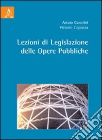 Lezioni di legislazione della opere pubbliche libro di Cancrini Arturo - Capuzza Vittorio