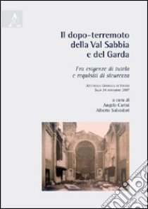 Il dopo-terremoto della Val Sabbia e del Garda. Tra esigenze di tutela e requisiti di sicurezza. Atti della Giornata di studio (Salò, 24 novembre 2007) libro di Carini A. (cur.); Salvadori A. (cur.)