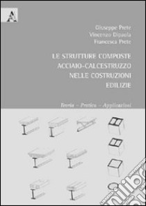 La strutture composte acciaio-calcestruzzo nelle costruzioni edilizie. Teoria, pratica, applicazioni libro di Dipaola Vincenzo; Prete Giuseppe; Prete Francesco