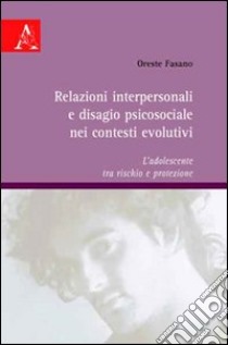 Relazioni interpersonali e disagio psicosociale nei contesti evolutivi. L'adolescente tra rischio e protezione libro di Fasano Oreste