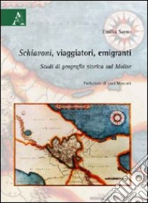 Schiavoni, viaggiatori, emigranti. Studi di geografia storica sul Molise libro di Sarno Emilia