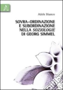 Sovra-ordinazione e subordinazione nella soziologie di Georg Simmel libro di Bianco Adele