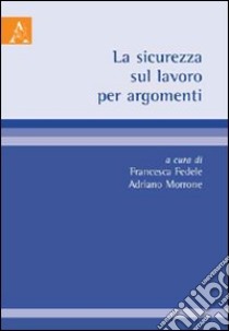 La sicurezza sul lavoro per argomenti libro di Fedele F. (cur.); Morrone A. (cur.)