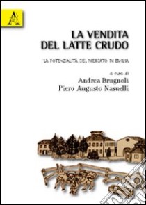 La vendita del latte crudo. Le potenzialità del mercato in Emilia libro di Brugnoli A. (cur.); Nasuelli P. A. (cur.)