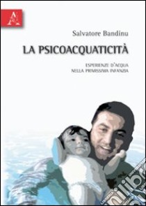 La psicoacquaticità. Esperienza d'acqua nella primissima infanzia libro di Bandinu Salvatore