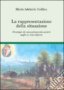 La rappresentazione della situazione. Strategie di comportamento sociale negli ex-voto dipinti libro di Gallina Maria Adelaide