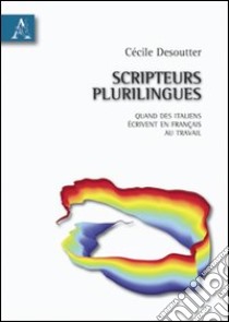 Scripteurs plurilingues. Quand des italiens écrivent en français au travail libro di Desoutter Cécile