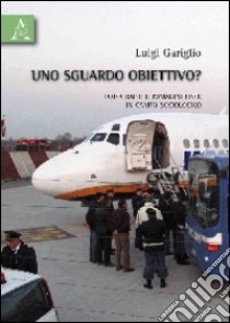 Uno sguardo obiettivo? Fotografie e immagini fisse in campo sociologico libro di Gariglio Luigi