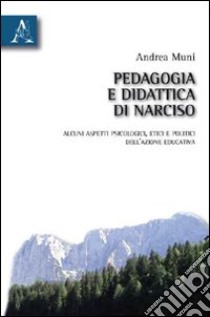 Pedagogia e didattica di Narciso. Alcuni aspetti psicologici, etici e politici dell'azione educativa libro di Muni Andrea