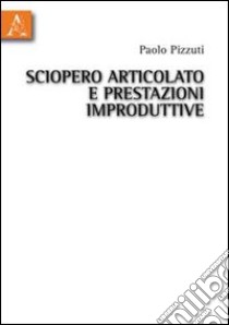 Sciopero articolato e prestazioni improduttive libro di Pizzuti Paolo