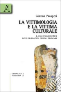 La vittimologia e la vittima «culturale». Il caso paradigmatico delle mutilazioni genitali femminili libro di Prosperi Gianna