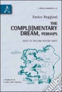 The compl(i)mentary dream, perhaps. Saggi su William Butler Yeats libro di Reggiani Enrico