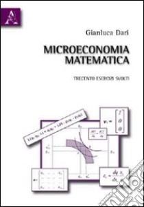 Microeconomia matematica. Trecento esercizi svolti libro di Dari Gianluca