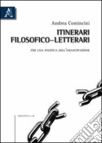 Itinerari filosofico-letterari. Per una politica dell'emancipazione libro di Comincini Andrea