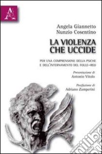 La violenza che uccide. Per una comprensione della psiche e dell'internamento del folle-reo libro di Giannetto Angela; Cosentino Nunzio