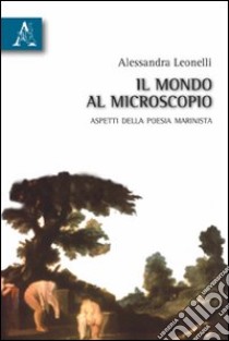 Il mondo al microscopio. Aspetti della poesia marinista libro di Leonelli Alessandra