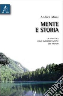 Mente e storia. La didattica come interpretazione del mondo libro di Muni Andrea