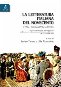 La letteratura italiana del Novecento. I temi, l'insegnamento, la ricerca. Atti del Corso superiore di aggiornamento... (Göteborg, 18-19 settembre 2008) libro di Tiozzo Enrico; Åkerström Ulla