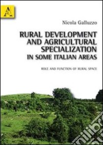 Rural development and agricultural specialization in some italian areas. Role and function of rural space libro di Galluzzo Nicola