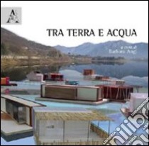 Tra terra e acqua. Ediz. illustrata libro di Angi B. (cur.)