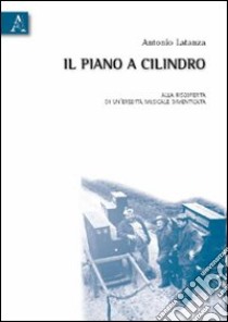 Il piano a cilindro. Alla scoperta di un'eredità musicale dimenticata. Con CD Audio libro di Latanza Antonio